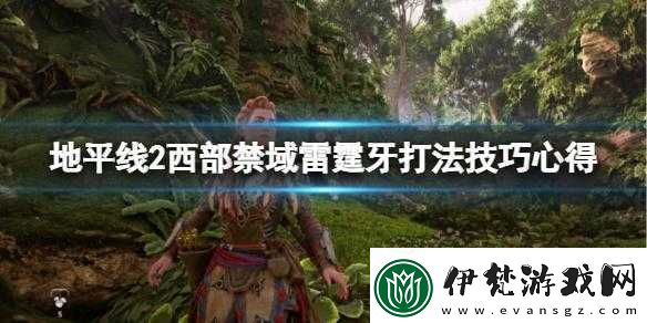 地平線2西部禁域雷霆牙的戰(zhàn)斗技巧