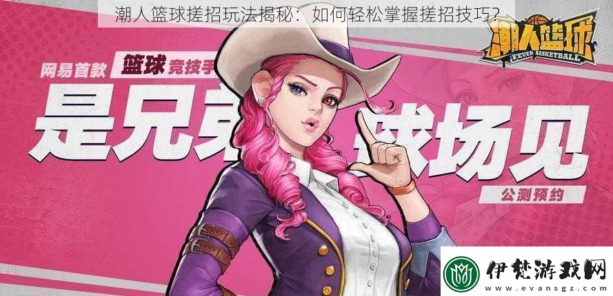潮人籃球搓招玩法揭秘