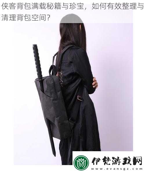 俠客背包滿載秘籍與珍寶如何有效整理與清理背包空間