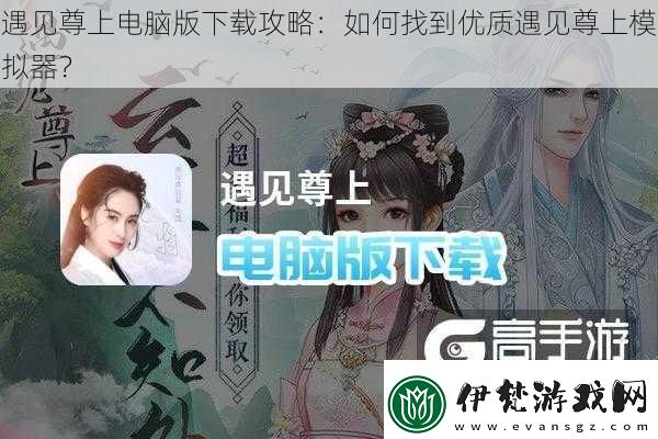 遇見(jiàn)尊上電腦版下載攻略