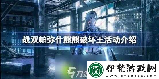 戰(zhàn)雙帕彌什熊熊破壞王玩法與活動(dòng)介紹