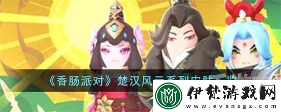 香腸派對楚漢風云系列的皮膚有什么