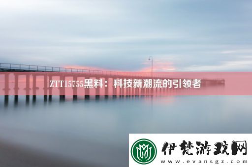 ZTT15755黑料