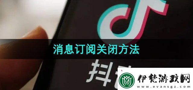 抖音消息訂閱功能怎么關閉消息訂閱關閉方法無限數碼