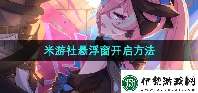 米游社懸浮窗怎么開啟懸浮窗開啟方法無限數碼