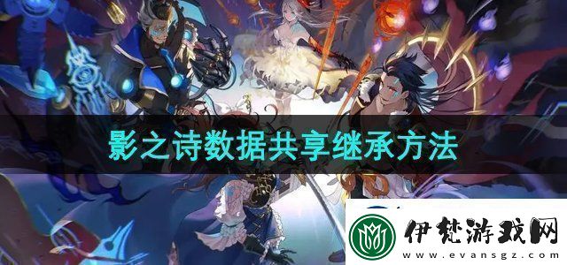 影之詩怎么共享游戲數據游戲數據共享繼承方法