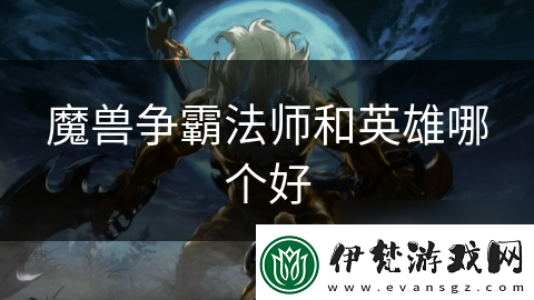 魔獸爭霸法師和英雄哪個(gè)好