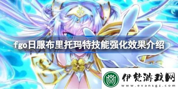 fgo日服布里托瑪特技能強化效果介紹