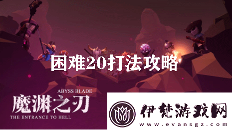 魔淵之刃困難20打法攻略