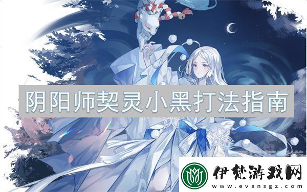 陰陽師契靈小黑打法怎么樣