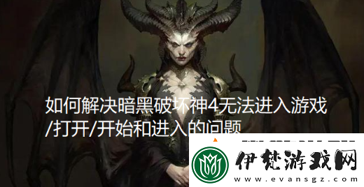 如何解決暗黑破壞神4無法進入游戲/打開/開始和進入的問題