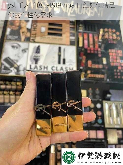 ysl千人千色t9t9t9mba口紅如何滿足你的個(gè)性化需求
