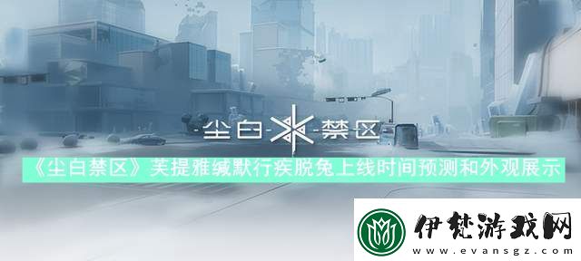 塵白禁區芙提雅緘默行疾脫兔什么時候上線