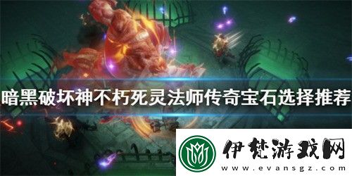暗黑破壞神不朽死靈法師寶石怎么選擇死靈法師寶石選擇搭配推薦
