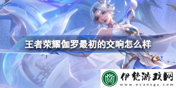 王者榮耀伽羅最初的交響怎么樣