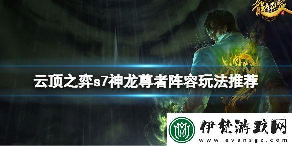 云頂之弈s7神龍尊者陣容怎么玩