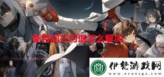 新月同行閃退怎么解決