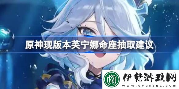 原神現版本芙寧娜命座抽取建議