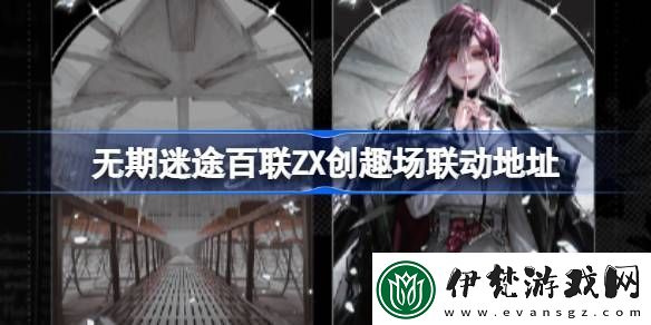 無期迷途百聯ZX創趣場聯動地址