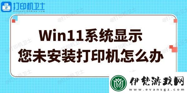 Win11系統顯示您未安裝打印機怎么辦