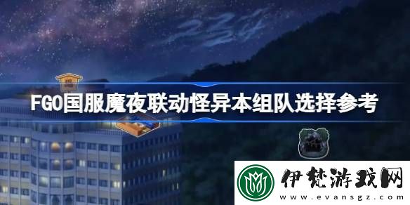 FGO國服魔夜聯動怪異本組隊選擇參考
