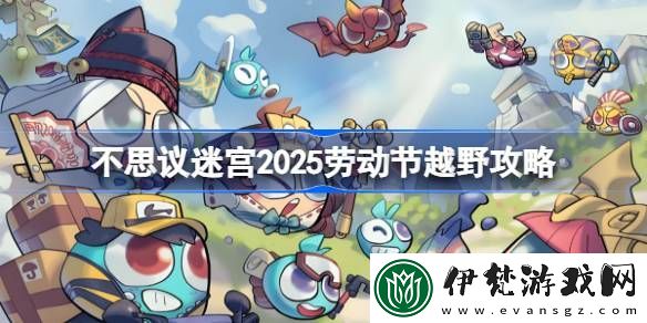不思議迷宮勞動節(jié)越野攻略2025