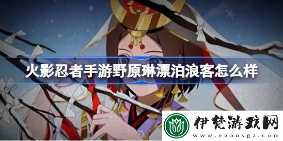 火影忍者手游野原琳漂泊浪客怎么樣