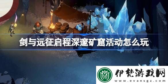 劍與遠征啟程深邃礦窟活動怎么玩