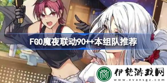 FGO魔夜聯(lián)動90++本怎么組隊